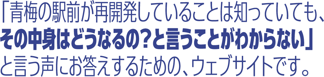 「青梅の駅前が再開発していることは知っていても、その中身はどうなるの？と言うことがわからない」と言う声にお答えするための、ウェブサイトです。